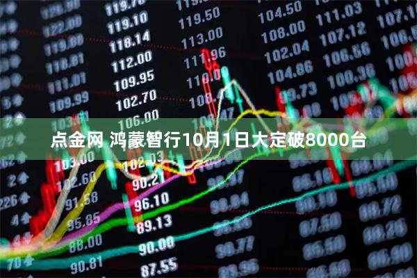 点金网 鸿蒙智行10月1日大定破8000台