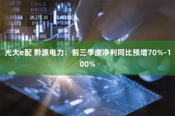 光大e配 黔源电力：前三季度净利同比预增70%-100%