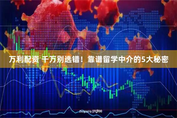 万利配资 千万别选错！靠谱留学中介的5大秘密