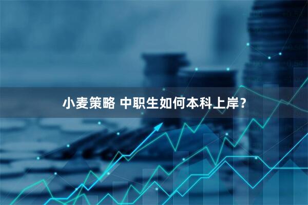 小麦策略 中职生如何本科上岸？